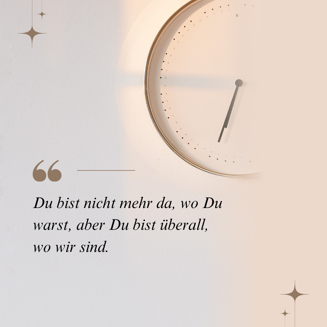 Bild mit dem Trauerspruch - Du bist nicht mehr da, wo Du warst, aber Du bist überall, wo wir sind.